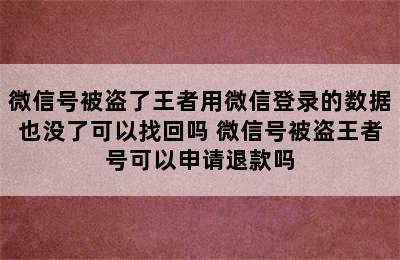 微信号被盗了王者用微信登录的数据也没了可以找回吗 微信号被盗王者号可以申请退款吗